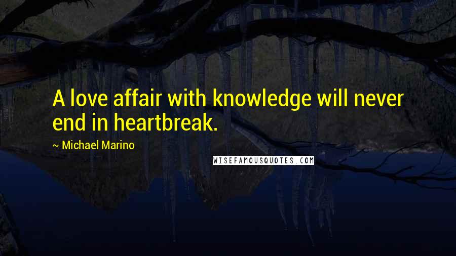 Michael Marino quotes: A love affair with knowledge will never end in heartbreak.