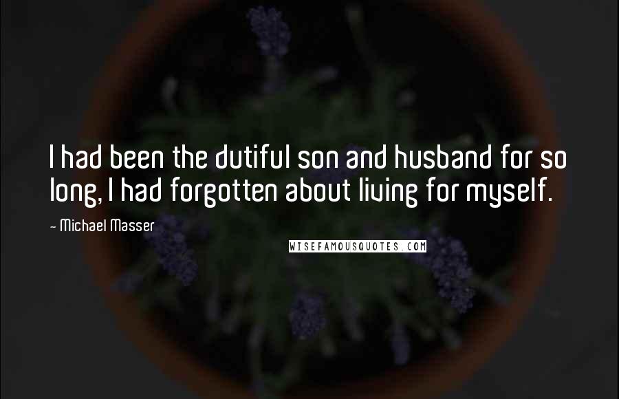 Michael Masser quotes: I had been the dutiful son and husband for so long, I had forgotten about living for myself.