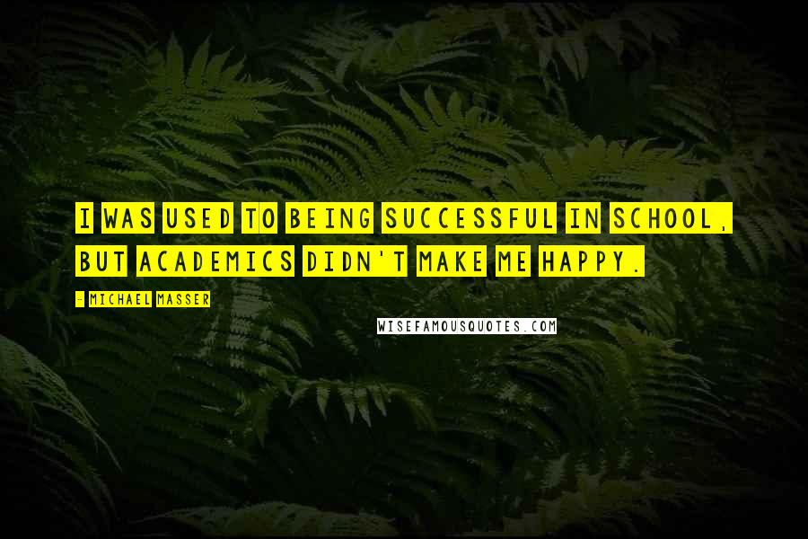 Michael Masser quotes: I was used to being successful in school, but academics didn't make me happy.