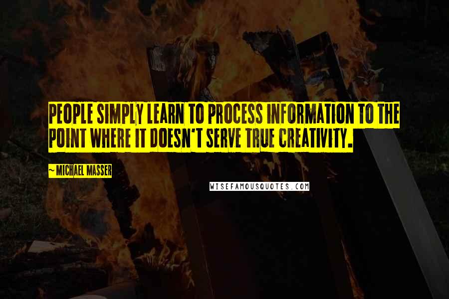 Michael Masser quotes: People simply learn to process information to the point where it doesn't serve true creativity.