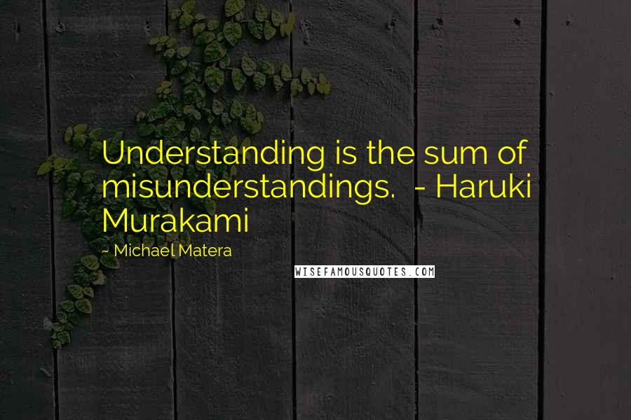 Michael Matera quotes: Understanding is the sum of misunderstandings. - Haruki Murakami
