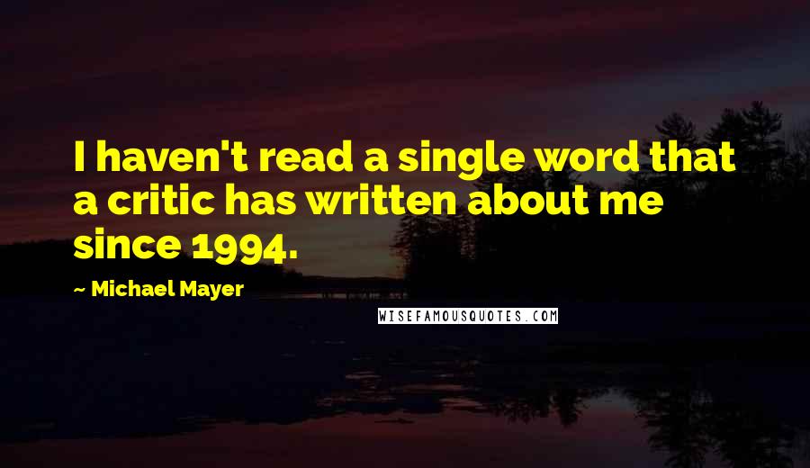 Michael Mayer quotes: I haven't read a single word that a critic has written about me since 1994.