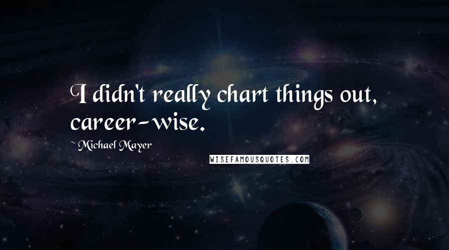Michael Mayer quotes: I didn't really chart things out, career-wise.