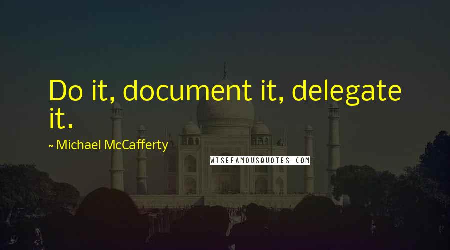 Michael McCafferty quotes: Do it, document it, delegate it.