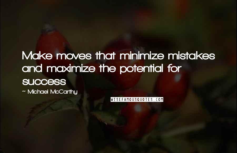 Michael McCarthy quotes: Make moves that minimize mistakes and maximize the potential for success