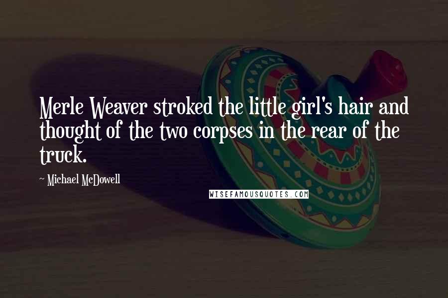 Michael McDowell quotes: Merle Weaver stroked the little girl's hair and thought of the two corpses in the rear of the truck.