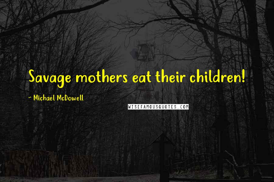 Michael McDowell quotes: Savage mothers eat their children!