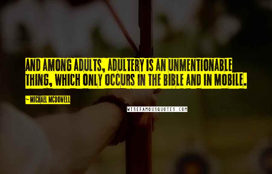 Michael McDowell quotes: And among adults, adultery is an unmentionable thing, which only occurs in the Bible and in Mobile.
