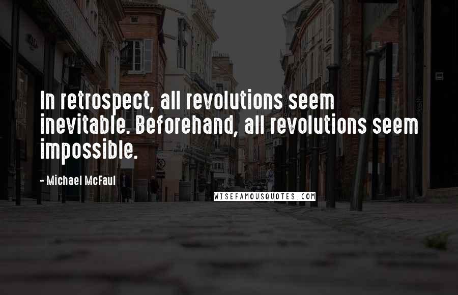 Michael McFaul quotes: In retrospect, all revolutions seem inevitable. Beforehand, all revolutions seem impossible.