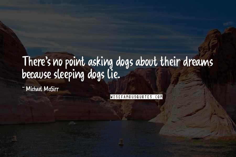 Michael McGirr quotes: There's no point asking dogs about their dreams because sleeping dogs lie.