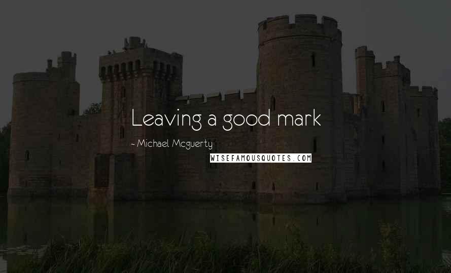 Michael Mcguerty quotes: Leaving a good mark