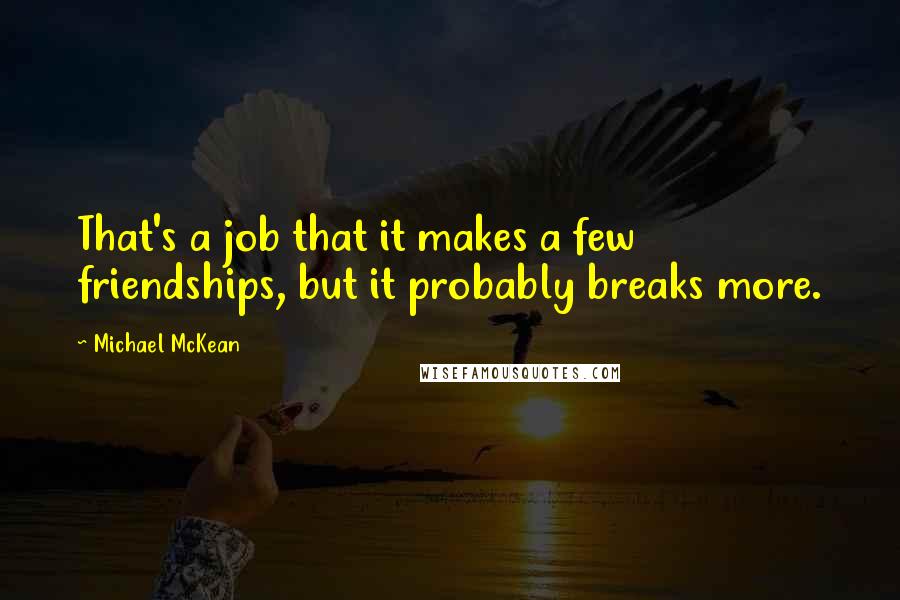 Michael McKean quotes: That's a job that it makes a few friendships, but it probably breaks more.