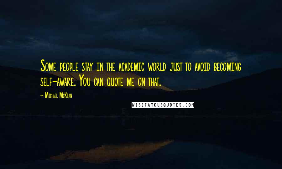 Michael McKean quotes: Some people stay in the academic world just to avoid becoming self-aware. You can quote me on that.