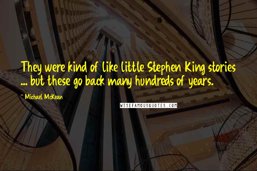 Michael McKean quotes: They were kind of like little Stephen King stories ... but these go back many hundreds of years.