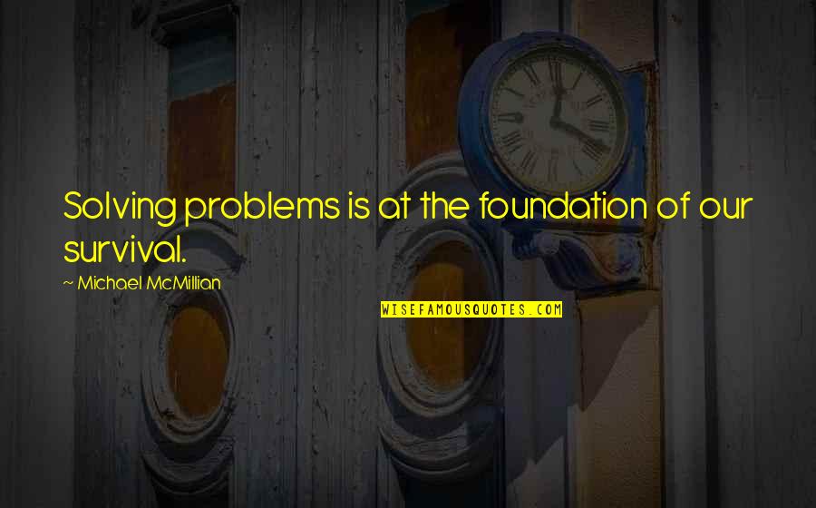 Michael Mcmillian Quotes By Michael McMillian: Solving problems is at the foundation of our