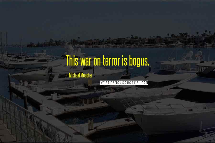 Michael Meacher quotes: This war on terror is bogus.