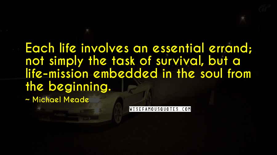 Michael Meade quotes: Each life involves an essential errand; not simply the task of survival, but a life-mission embedded in the soul from the beginning.