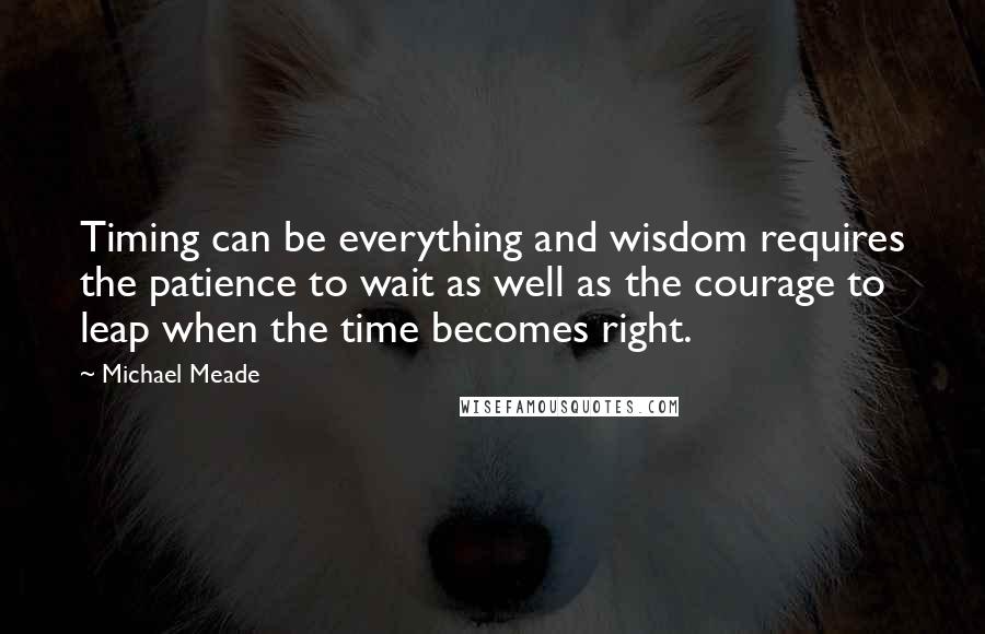 Michael Meade quotes: Timing can be everything and wisdom requires the patience to wait as well as the courage to leap when the time becomes right.