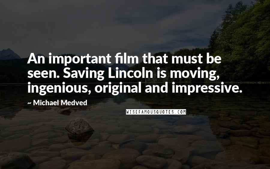 Michael Medved quotes: An important film that must be seen. Saving Lincoln is moving, ingenious, original and impressive.