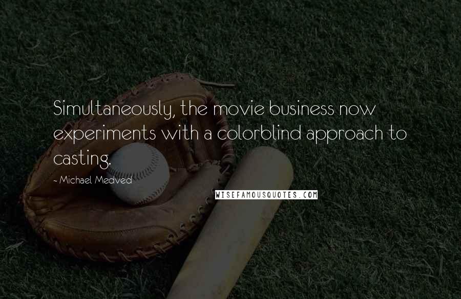 Michael Medved quotes: Simultaneously, the movie business now experiments with a colorblind approach to casting.