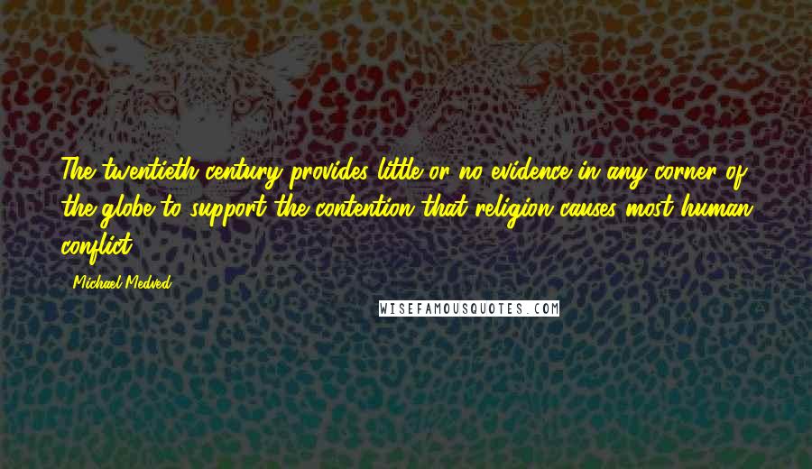 Michael Medved quotes: The twentieth century provides little or no evidence in any corner of the globe to support the contention that religion causes most human conflict.