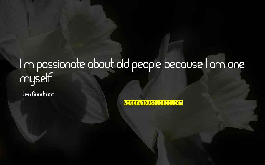 Michael Medved Quotes By Len Goodman: I'm passionate about old people because I am Michael Medved Quotes By Len Goodman: I'm passionate about old people because I am