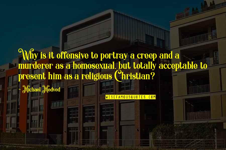 Michael Medved Quotes By Michael Medved: Why is it offensive to portray a creep Michael Medved Quotes By Michael Medved: Why is it offensive to portray a creep