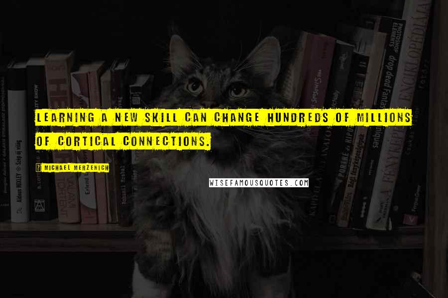 Michael Merzenich quotes: Learning a new skill can change hundreds of millions of cortical connections.