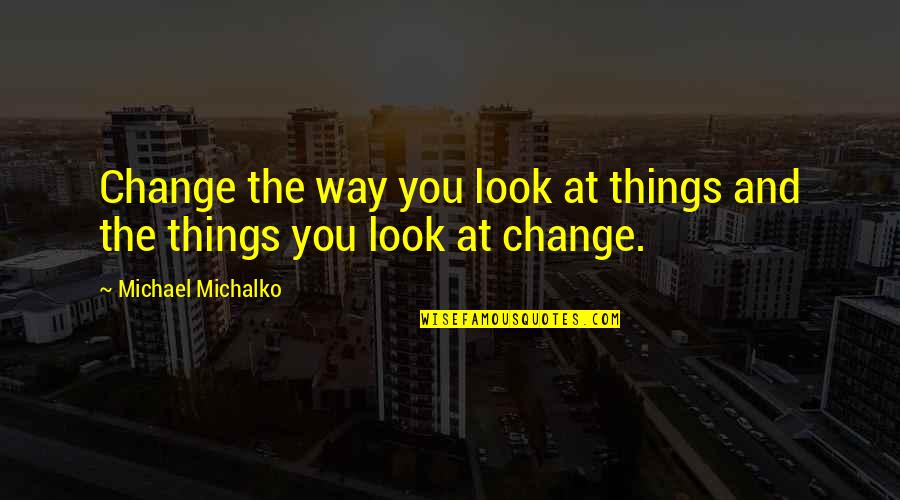 Michael Michalko Quotes By Michael Michalko: Change the way you look at things and