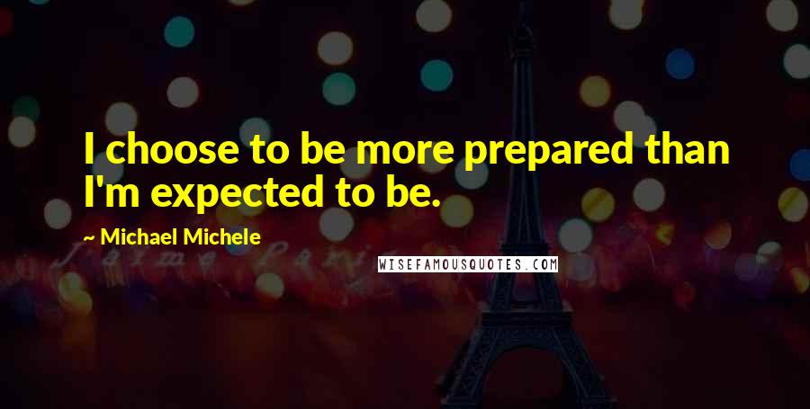 Michael Michele quotes: I choose to be more prepared than I'm expected to be.