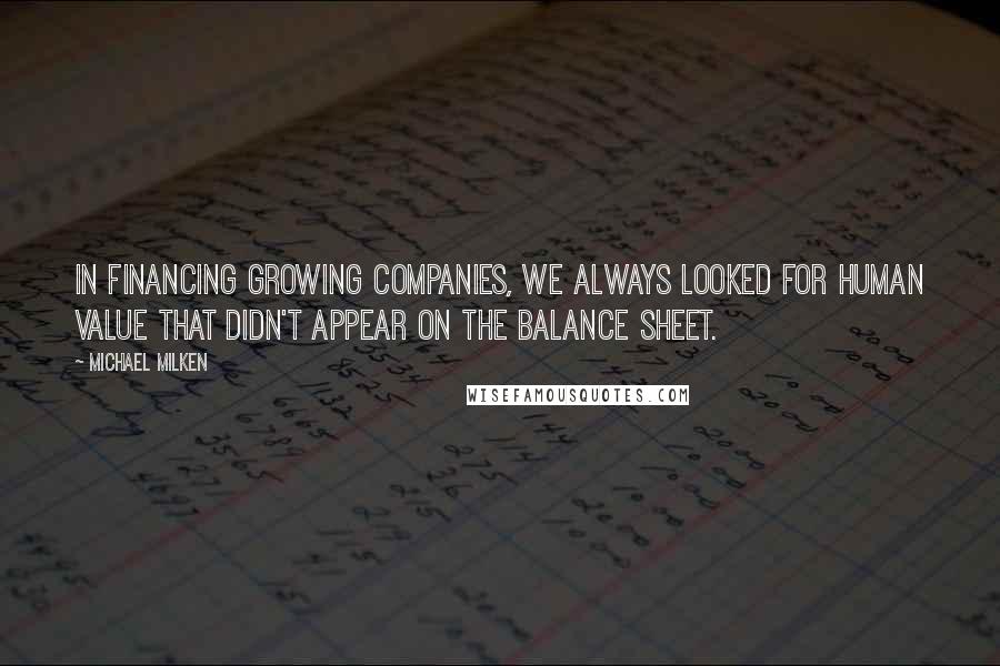 Michael Milken quotes: In financing growing companies, we always looked for human value that didn't appear on the balance sheet.