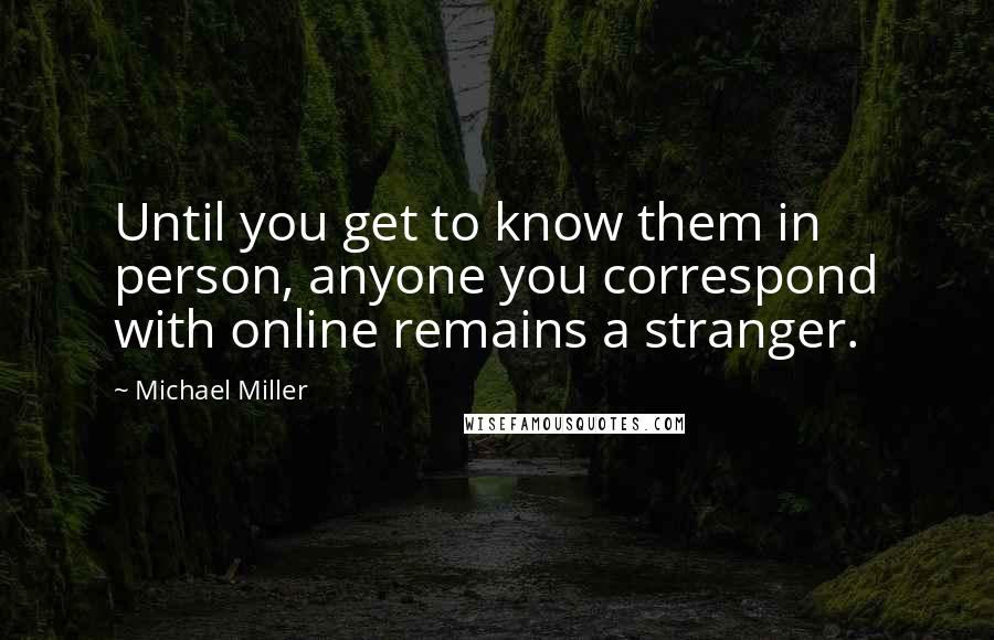 Michael Miller quotes: Until you get to know them in person, anyone you correspond with online remains a stranger.