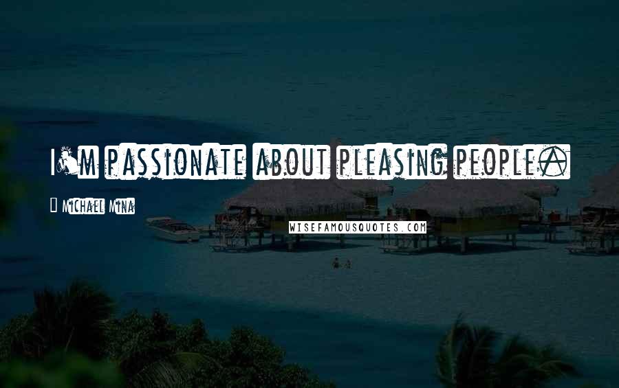 Michael Mina quotes: I'm passionate about pleasing people.