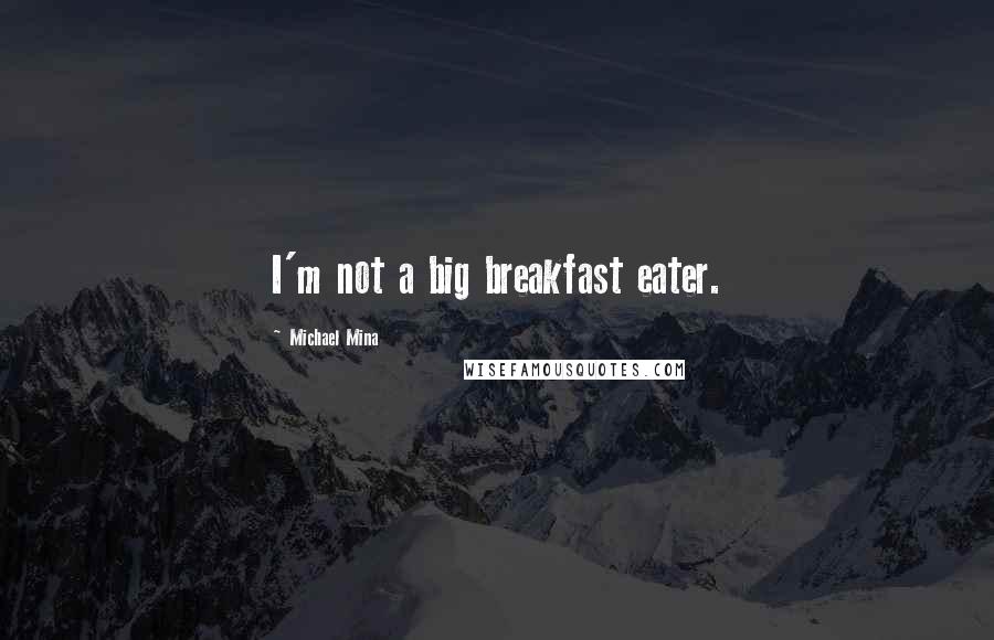 Michael Mina quotes: I'm not a big breakfast eater.