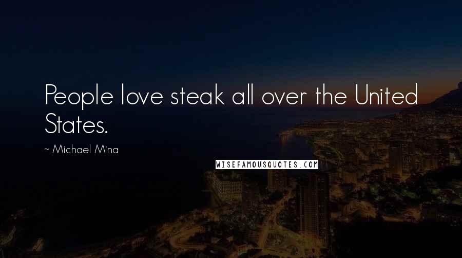 Michael Mina quotes: People love steak all over the United States.
