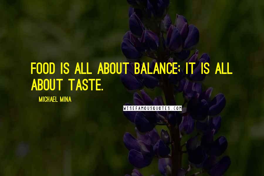Michael Mina quotes: Food is all about balance; it is all about taste.