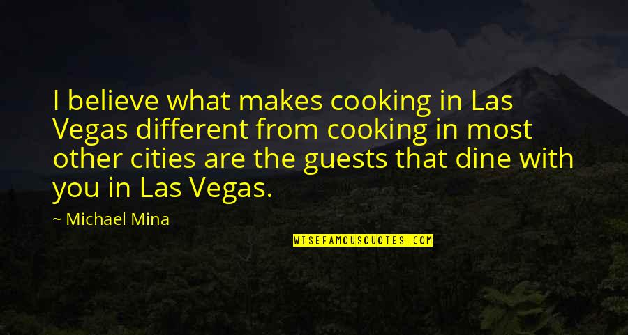 Michael Mina Quotes By Michael Mina: I believe what makes cooking in Las Vegas