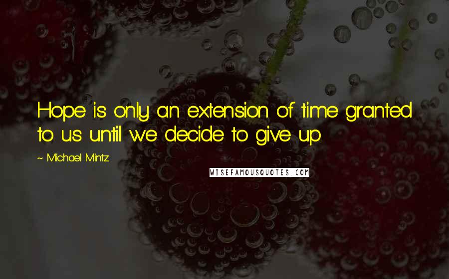 Michael Mintz quotes: Hope is only an extension of time granted to us until we decide to give up.