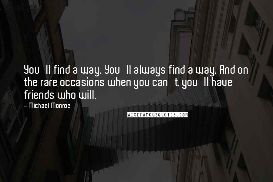 Michael Monroe quotes: You'll find a way. You'll always find a way. And on the rare occasions when you can't, you'll have friends who will.