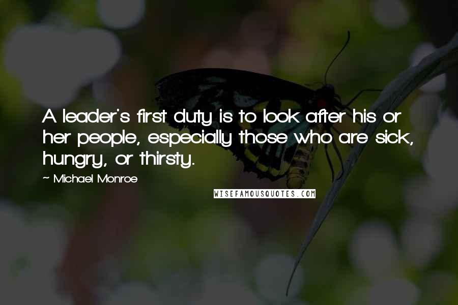 Michael Monroe quotes: A leader's first duty is to look after his or her people, especially those who are sick, hungry, or thirsty.