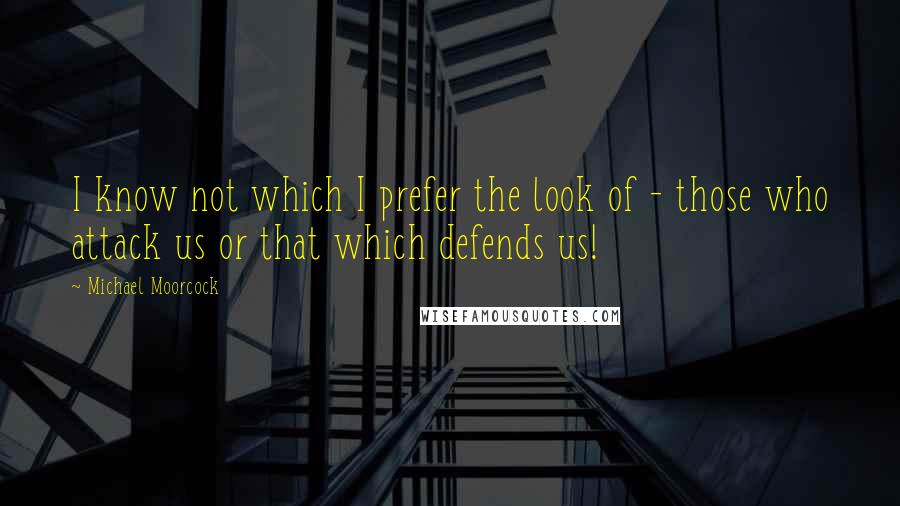 Michael Moorcock quotes: I know not which I prefer the look of - those who attack us or that which defends us!