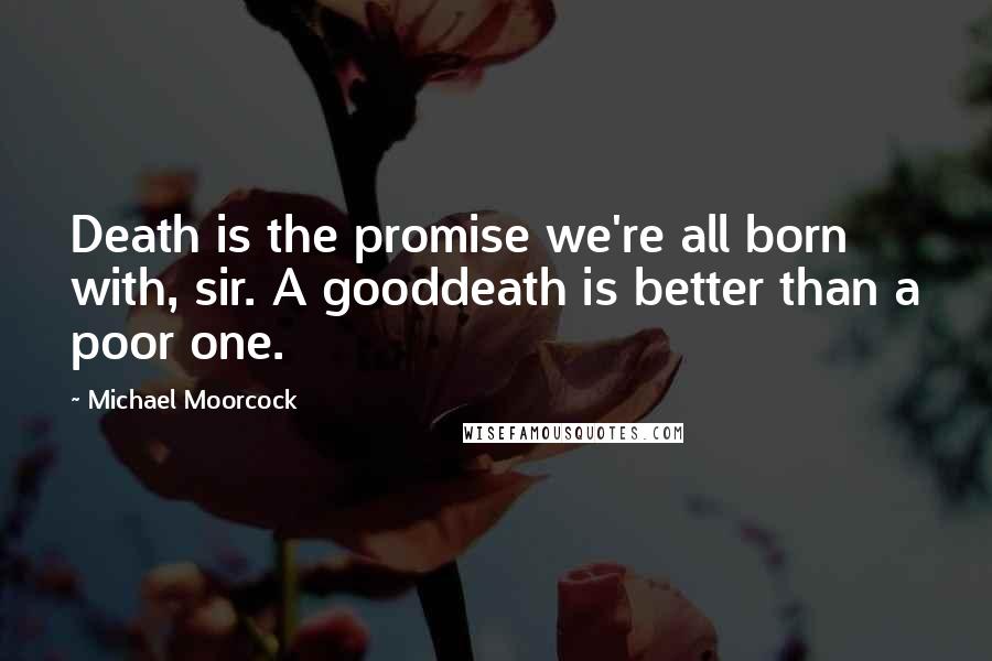 Michael Moorcock quotes: Death is the promise we're all born with, sir. A gooddeath is better than a poor one.