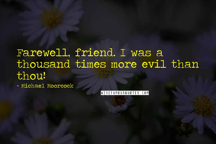 Michael Moorcock quotes: Farewell, friend. I was a thousand times more evil than thou!