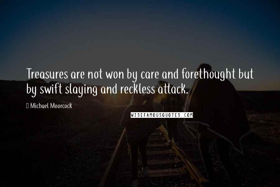 Michael Moorcock quotes: Treasures are not won by care and forethought but by swift slaying and reckless attack.