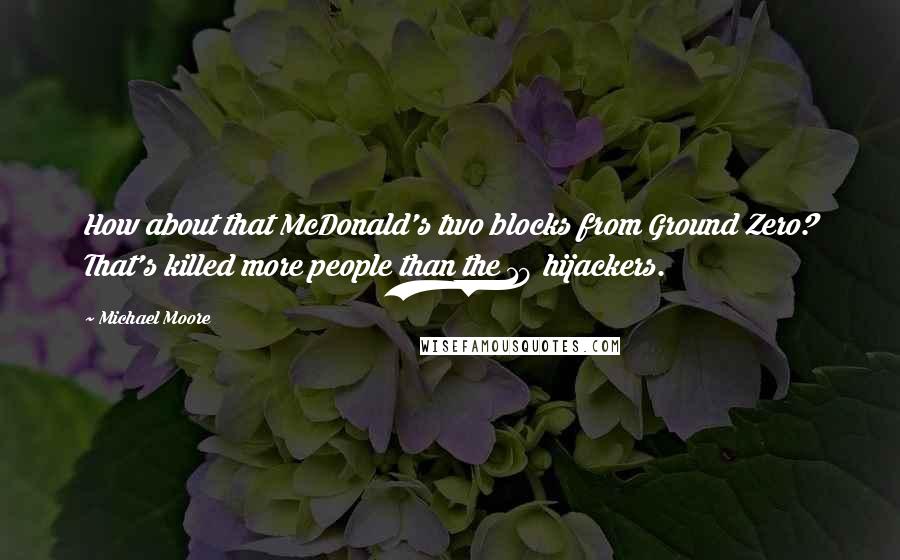 Michael Moore quotes: How about that McDonald's two blocks from Ground Zero? That's killed more people than the 19 hijackers.