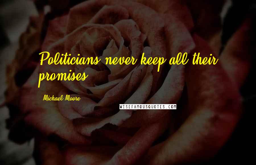 Michael Moore quotes: Politicians never keep all their promises.