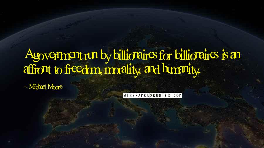 Michael Moore quotes: A government run by billionaires for billionaires is an affront to freedom, morality, and humanity.