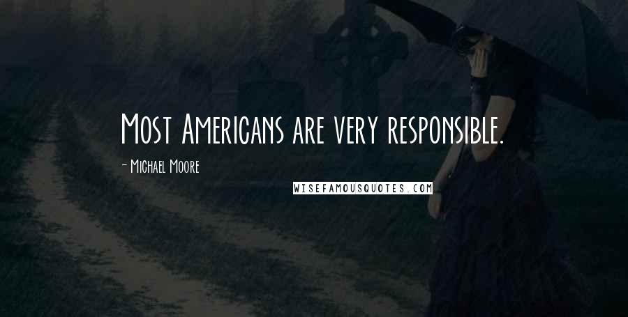 Michael Moore quotes: Most Americans are very responsible.