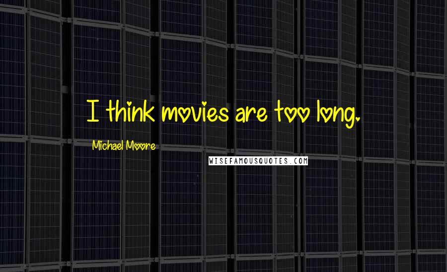 Michael Moore quotes: I think movies are too long.