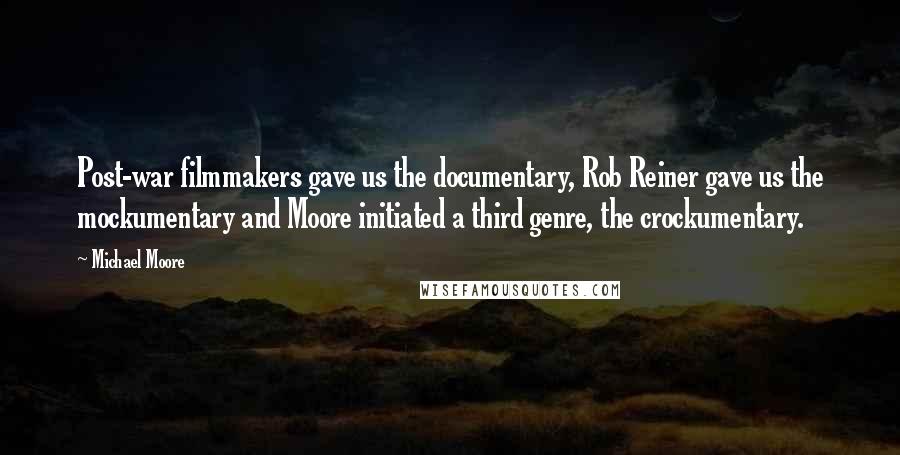 Michael Moore quotes: Post-war filmmakers gave us the documentary, Rob Reiner gave us the mockumentary and Moore initiated a third genre, the crockumentary.